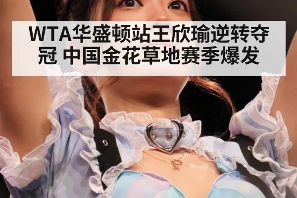 WTA华盛顿站王欣瑜逆转夺冠 中国金花草地赛季爆发