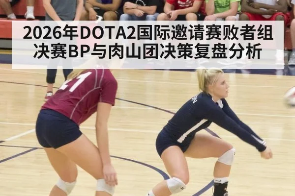 2026年DOTA2国际邀请赛败者组决赛BP与肉山团决策复盘分析